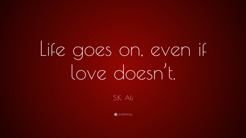 S.K. Ali Quote: “Life goes on, even if love doesn’t.”