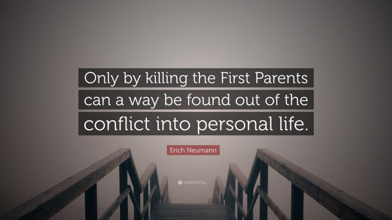 Erich Neumann Quote: “Only by killing the First Parents can a way be found out of the conflict into personal life.”