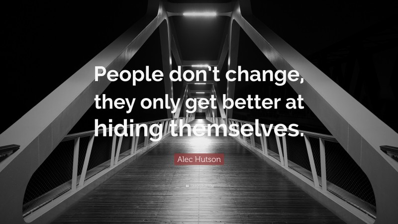 Alec Hutson Quote: “People don’t change, they only get better at hiding themselves.”