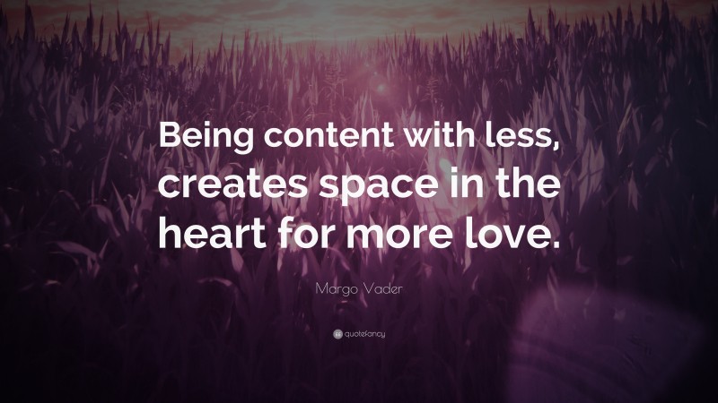 Margo Vader Quote: “Being content with less, creates space in the heart for more love.”