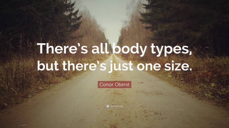 Conor Oberst Quote: “There’s all body types, but there’s just one size.”