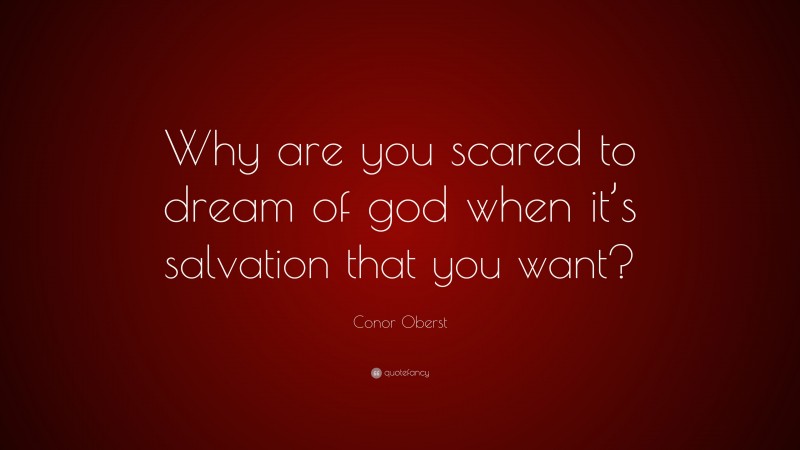 Conor Oberst Quote: “Why are you scared to dream of god when it’s salvation that you want?”