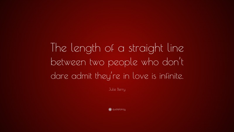 Julie Berry Quote: “The length of a straight line between two people who don’t dare admit they’re in love is infinite.”