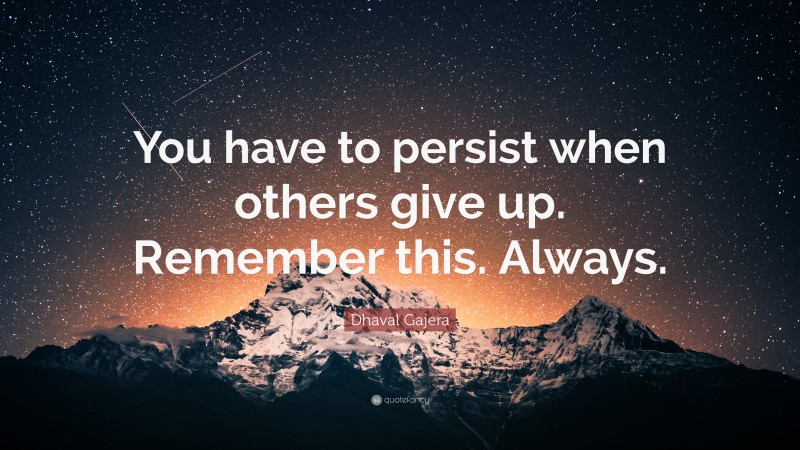 Dhaval Gajera Quote: “You have to persist when others give up. Remember ...