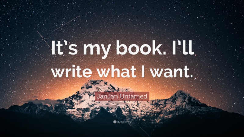 JanJan Untamed Quote: “It’s my book. I’ll write what I want.”