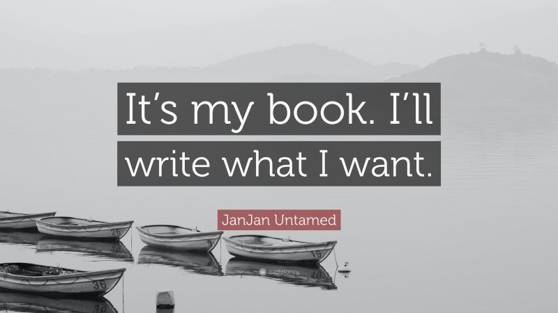 JanJan Untamed Quote: “It’s my book. I’ll write what I want.”