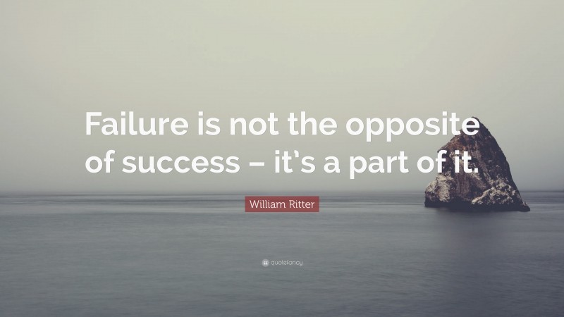 William Ritter Quote: “Failure is not the opposite of success – it’s a part of it.”