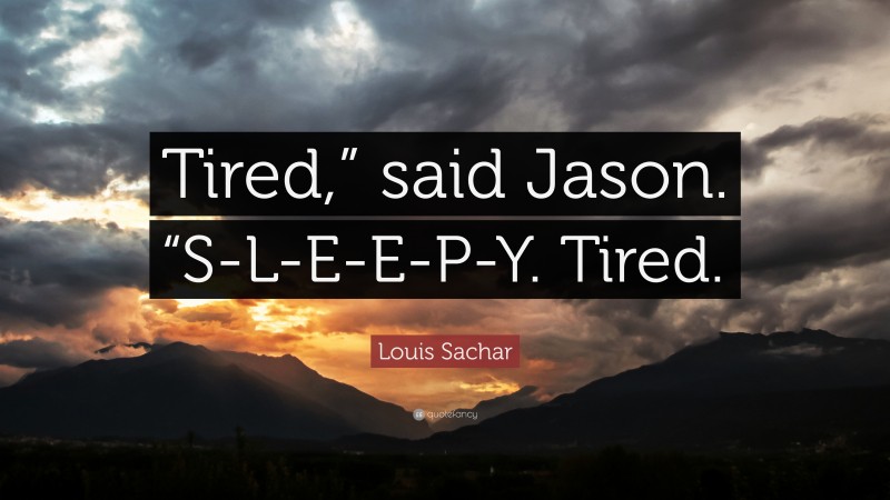 Louis Sachar Quote: “Tired,” said Jason. “S-L-E-E-P-Y. Tired.”