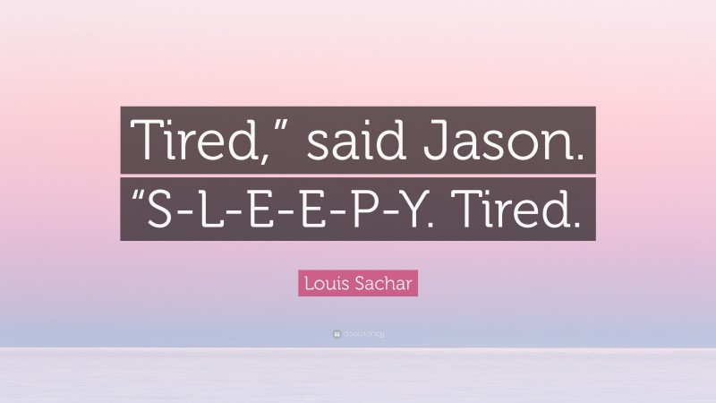 Louis Sachar Quote: “Tired,” said Jason. “S-L-E-E-P-Y. Tired.”
