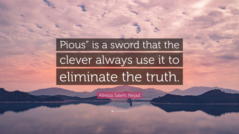 Alireza Salehi Nejad Quote: “Pious” is a sword that the clever always use it to eliminate the truth.”