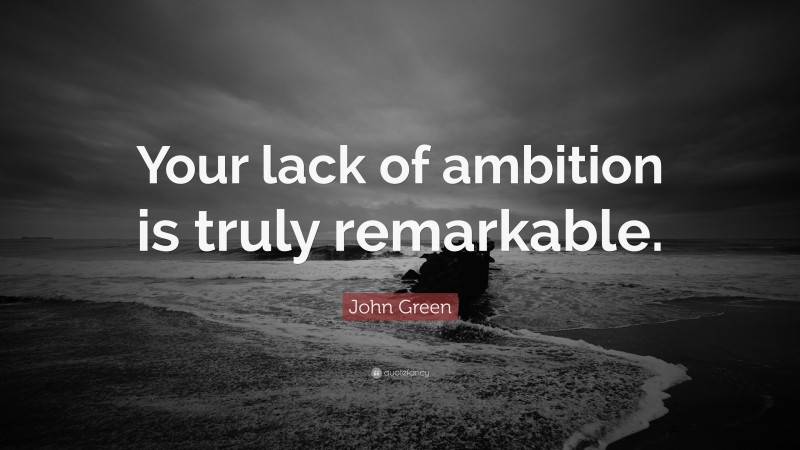 John Green Quote: “Your lack of ambition is truly remarkable.”