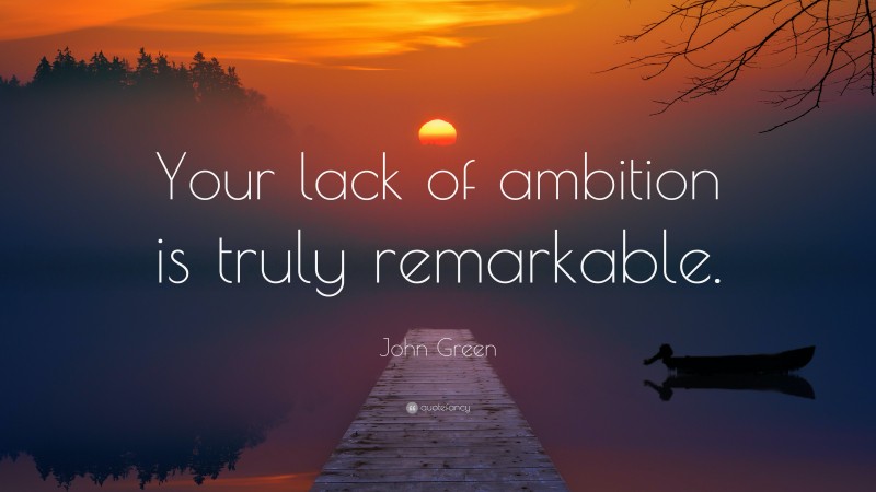 John Green Quote: “Your lack of ambition is truly remarkable.”