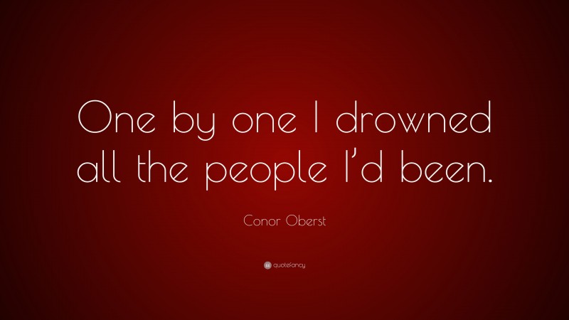 Conor Oberst Quote: “One by one I drowned all the people I’d been.”