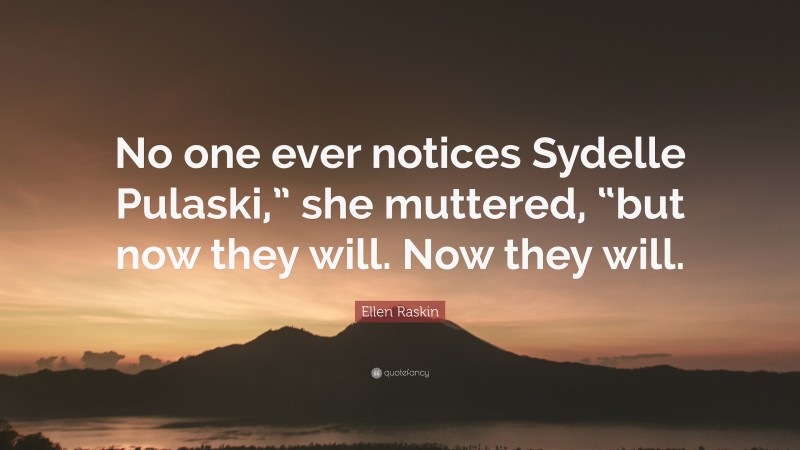 Ellen Raskin Quote: “No one ever notices Sydelle Pulaski,” she muttered, “but now they will. Now they will.”