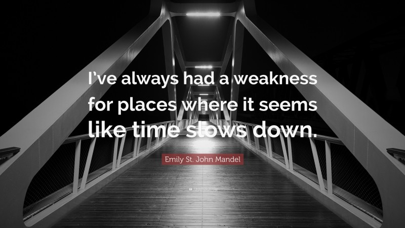 Emily St. John Mandel Quote: “I’ve always had a weakness for places where it seems like time slows down.”