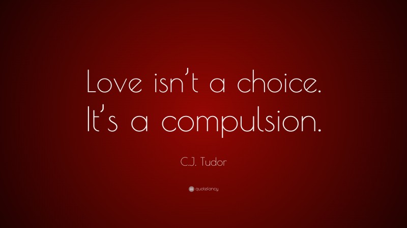 C.J. Tudor Quote: “Love isn’t a choice. It’s a compulsion.”
