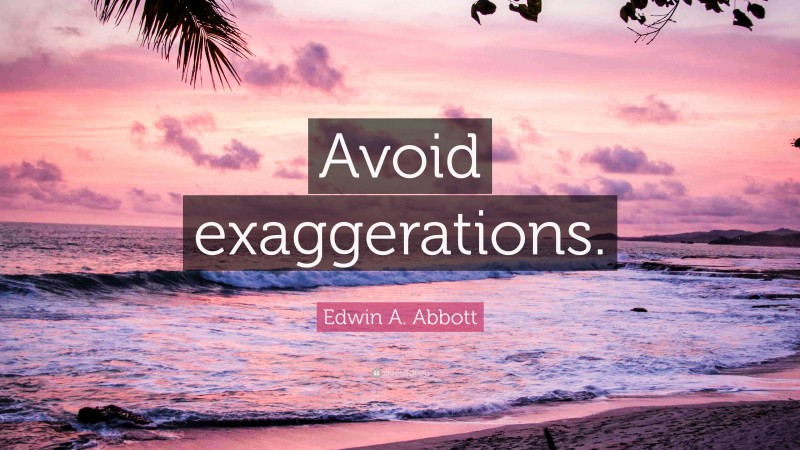 Edwin A. Abbott Quote: “Avoid exaggerations.”