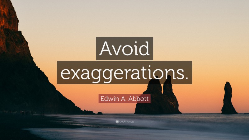 Edwin A. Abbott Quote: “Avoid exaggerations.”