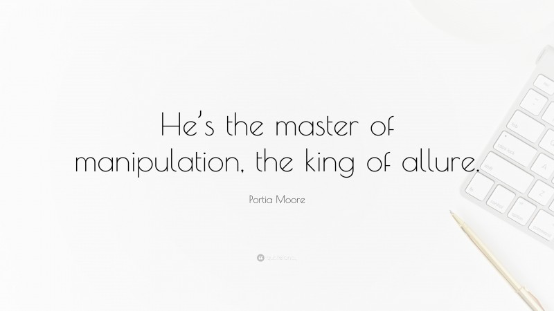 Portia Moore Quote: “He’s the master of manipulation, the king of allure.”