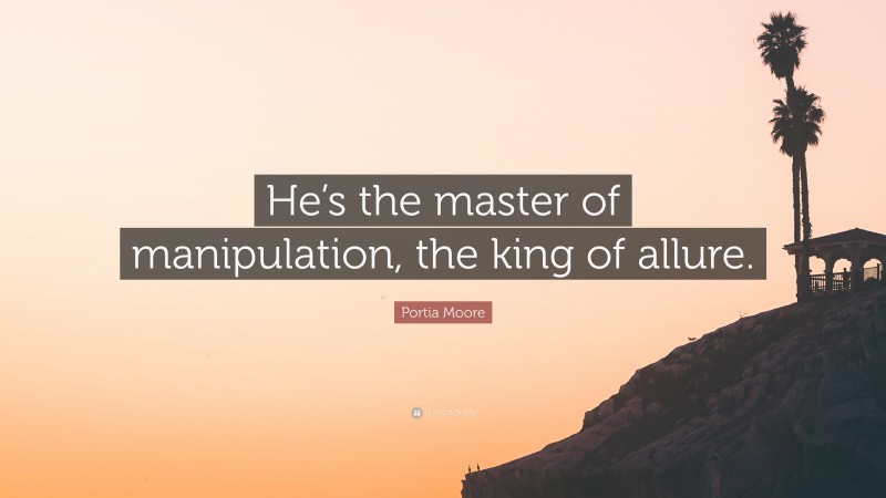 Portia Moore Quote: “He’s the master of manipulation, the king of allure.”