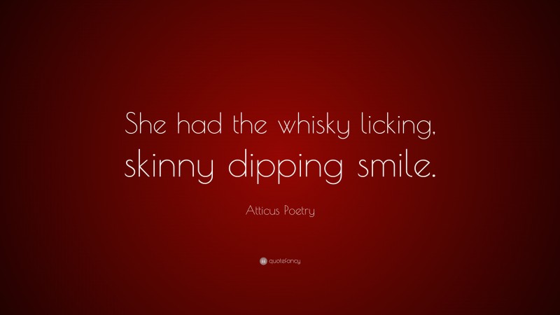 Atticus Poetry Quote: “She had the whisky licking, skinny dipping smile.”
