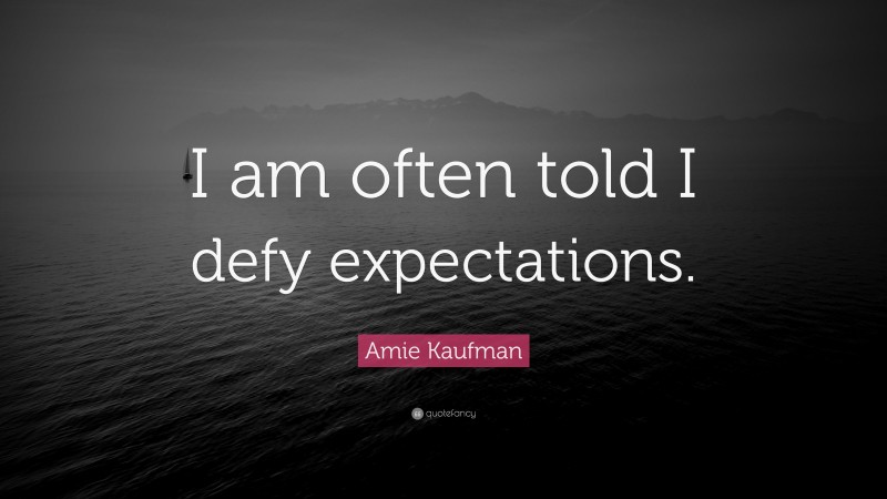 Amie Kaufman Quote: “I am often told I defy expectations.”