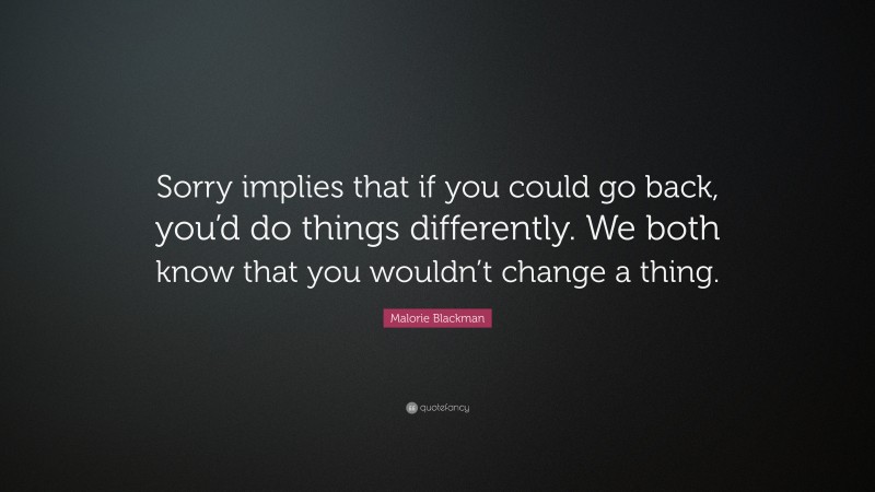 Malorie Blackman Quote: “Sorry implies that if you could go back, you’d do things differently. We both know that you wouldn’t change a thing.”