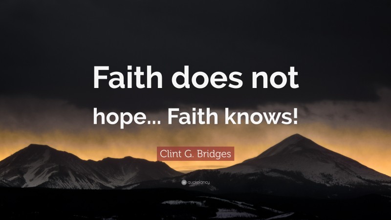 Clint G. Bridges Quote: “Faith does not hope... Faith knows!”