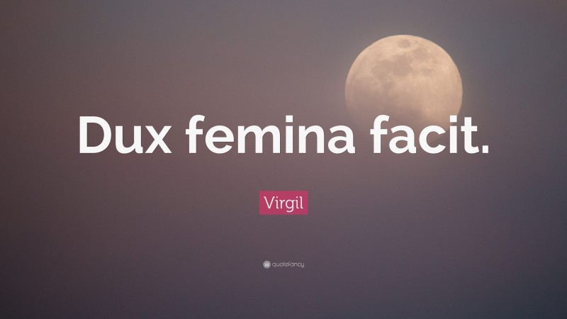 Virgil Quote: “Dux femina facit.”