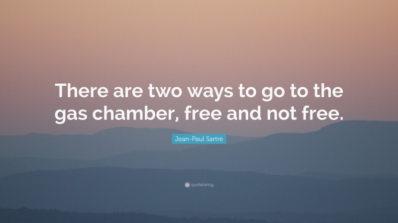 Jean-Paul Sartre Quote: “There are two ways to go to the gas chamber, free and not free.”