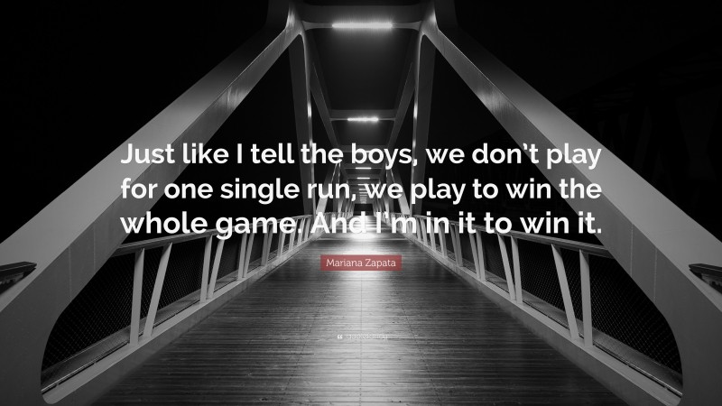 Mariana Zapata Quote: “Just like I tell the boys, we don’t play for one single run, we play to win the whole game. And I’m in it to win it.”
