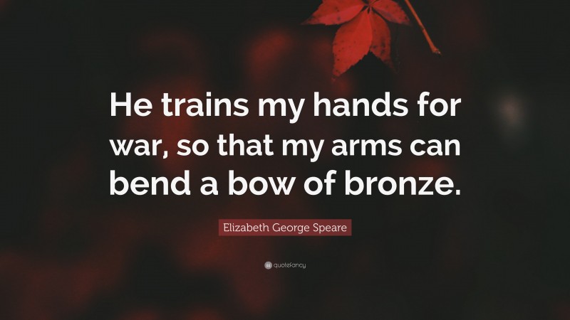 Elizabeth George Speare Quote: “He trains my hands for war, so that my arms can bend a bow of bronze.”