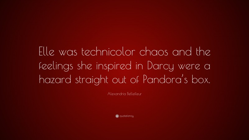 Alexandria Bellefleur Quote: “Elle was technicolor chaos and the feelings she inspired in Darcy were a hazard straight out of Pandora’s box.”