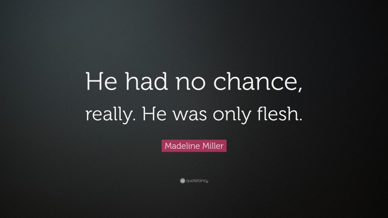 Madeline Miller Quote: “He had no chance, really. He was only flesh.”