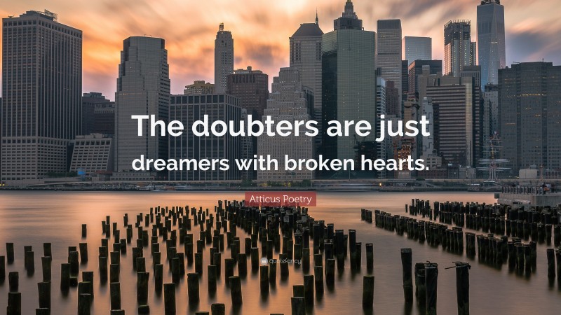 Atticus Poetry Quote: “The doubters are just dreamers with broken hearts.”