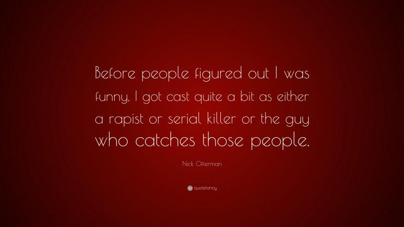 Nick Offerman Quote: “Before people figured out I was funny, I got cast quite a bit as either a rapist or serial killer or the guy who catches those people.”