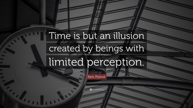 Ken Poirot Quote: “Time is but an illusion created by beings with limited perception.”