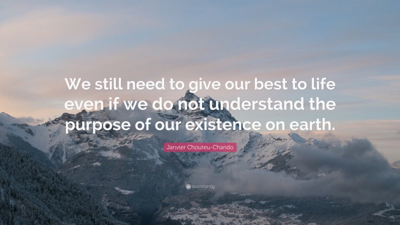 Janvier Chouteu-Chando Quote: “We still need to give our best to life even if we do not understand the purpose of our existence on earth.”