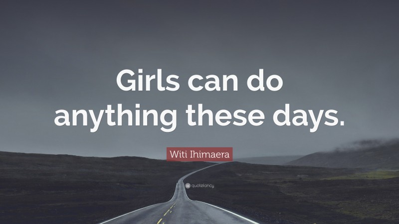 Witi Ihimaera Quote: “Girls can do anything these days.”