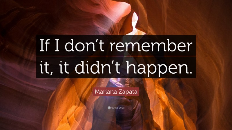 Mariana Zapata Quote: “If I don’t remember it, it didn’t happen.”