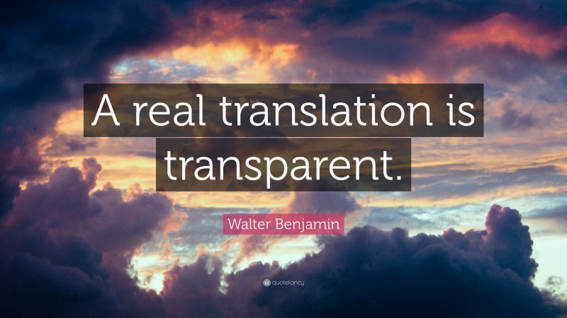 Walter Benjamin Quote: “A real translation is transparent.”
