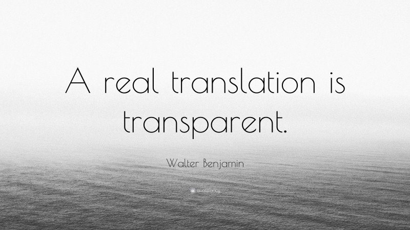 Walter Benjamin Quote: “A real translation is transparent.”