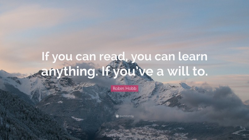 Robin Hobb Quote: “If you can read, you can learn anything. If you’ve a ...