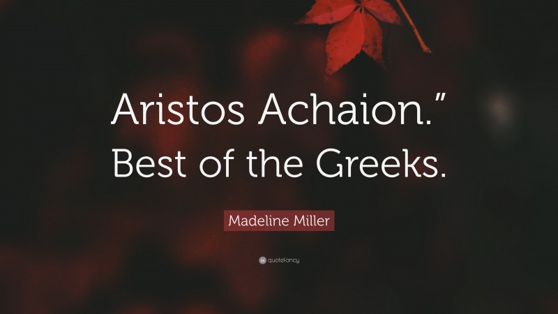 Madeline Miller Quote: “Aristos Achaion.” Best of the Greeks.”