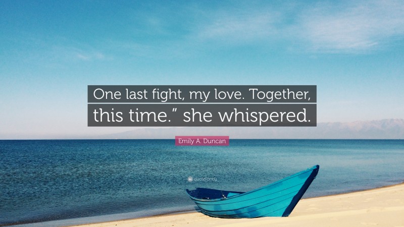 Emily A. Duncan Quote: “One last fight, my love. Together, this time.” she whispered.”