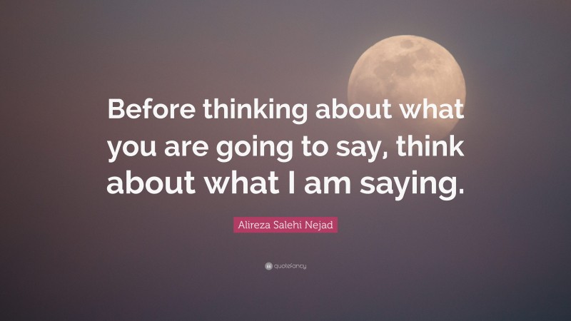 Alireza Salehi Nejad Quote: “Before thinking about what you are going to say, think about what I am saying.”