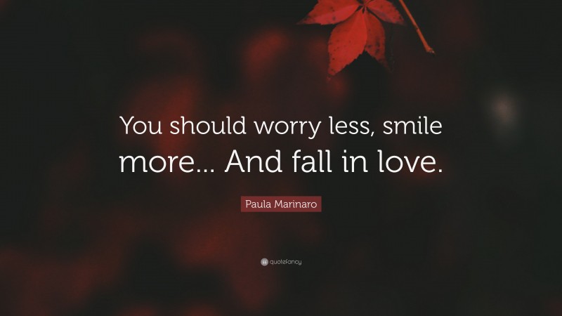 Paula Marinaro Quote: “You should worry less, smile more... And fall in love.”