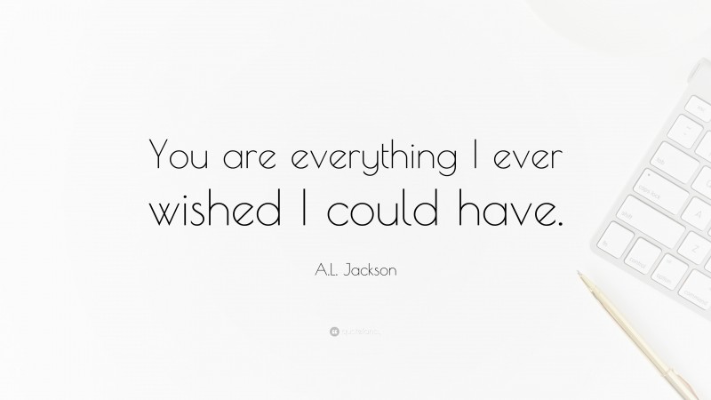 A.L. Jackson Quote: “You are everything I ever wished I could have.”