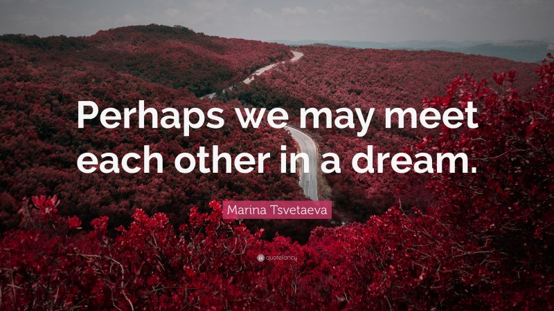 Marina Tsvetaeva Quote: “Perhaps we may meet each other in a dream.”