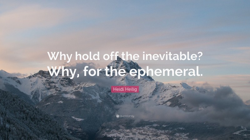 Heidi Heilig Quote: “Why hold off the inevitable? Why, for the ephemeral.”